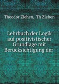 Lehrbuch der Logik auf positivistischer Grundlage mit Berucksichtigung der .