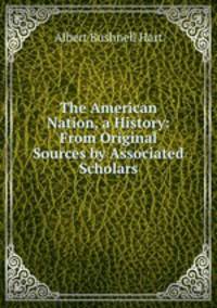 The American Nation, a History: From Original Sources by Associated Scholars