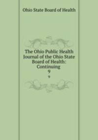 The Ohio Public Health Journal of the Ohio State Board of Health: Continuing .. 9