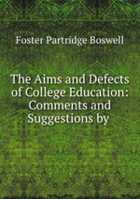 The Aims and Defects of College Education: Comments and Suggestions by .