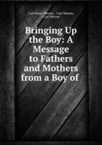 Bringing Up the Boy: A Message to Fathers and Mothers from a Boy of .