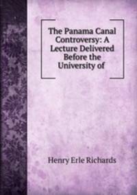 The Panama Canal Controversy: A Lecture Delivered Before the University of .