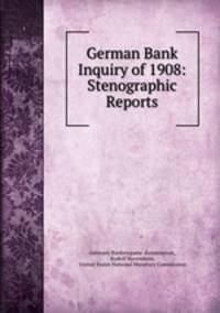 German Bank Inquiry of 1908: Stenographic Reports