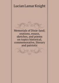 Memorials of Dixie-land; orations, essays, sketches, and poems on topics historical, commemorative, literary and patriotic
