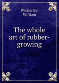 The whole art of rubber-growing