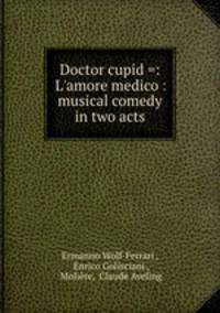 Doctor cupid =: L`amore medico : musical comedy in two acts