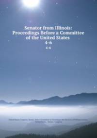Senator from Illinois: Proceedings Before a Committee of the United States .. 4-6