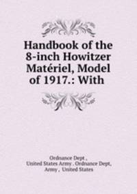 Handbook of the 8-inch Howitzer Materiel, Model of 1917.: With .