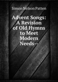 Advent Songs: A Revision of Old Hymns to Meet Modern Needs--