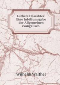 Luthers Charakter: Eine Jubilaumsgabe der Allgemeinen evangelisch .