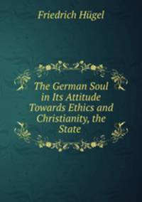 The German Soul in Its Attitude Towards Ethics and Christianity, the State .