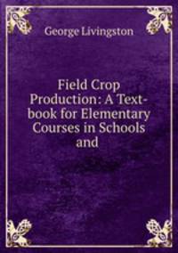 Field Crop Production: A Text-book for Elementary Courses in Schools and .