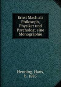 Ernst Mach als Philosoph, Physiker und Psycholog; eine Monographie