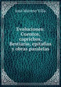 Evoluciones: Cuentos, caprichos, Bestiario, epitafios y obras paralelas
