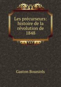 Les precurseurs: histoire de la revolution de 1848