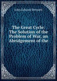 The Great Cycle: The Solution of the Problem of War, an Abridgement of the .