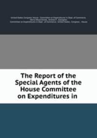 The Report of the Special Agents of the House Committee on Expenditures in .