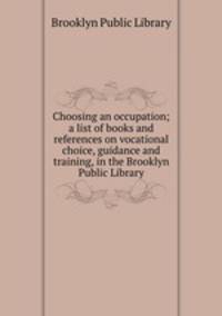 Choosing an occupation; a list of books and references on vocational choice, guidance and training, in the Brooklyn Public Library