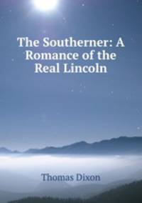 The Southerner: A Romance of the Real Lincoln