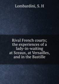 Rival French courts; the experiences of a lady-in-waiting at Sceaux, at Versailles, and in the Bastille