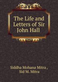 The Life and Letters of Sir John Hall .
