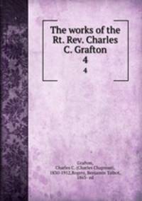 The works of the Rt. Rev. Charles C. Grafton. 4