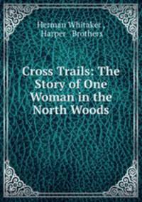 Cross Trails: The Story of One Woman in the North Woods