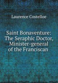Saint Bonaventure: The Seraphic Doctor, Minister-general of the Franciscan .