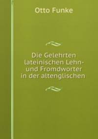 Die Gelehrten lateinischen Lehn- und Fromdworter in der altenglischen .