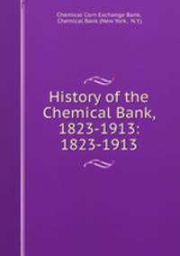 History of the Chemical Bank, 1823-1913: 1823-1913