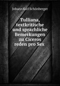 Tulliana, textkritische und sprachliche Bemerkungen zu Ciceros reden pro Sex .
