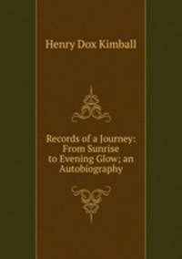 Records of a Journey: From Sunrise to Evening Glow; an Autobiography