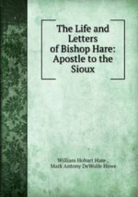 The Life and Letters of Bishop Hare: Apostle to the Sioux