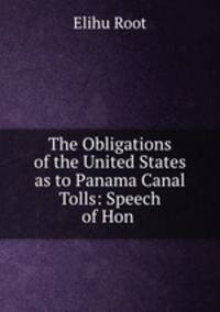 The Obligations of the United States as to Panama Canal Tolls: Speech of Hon .