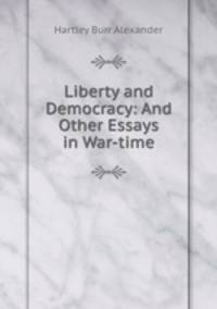 Liberty and Democracy: And Other Essays in War-time