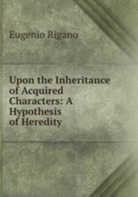 Upon the Inheritance of Acquired Characters: A Hypothesis of Heredity .