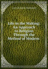 Life in the Making: An Approach to Religion Through the Method of Modern .