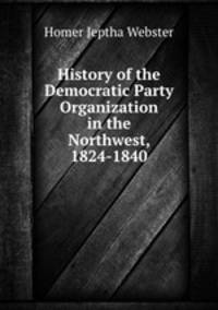 History of the Democratic Party Organization in the Northwest, 1824-1840