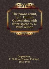 The pawns count, by E. Phillips Oppenheim; with frontispiece by G. Vaux Wilson