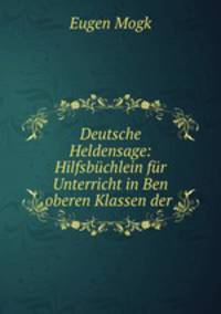 Deutsche Heldensage: Hilfsbuchlein fur Unterricht in Ben oberen Klassen der .