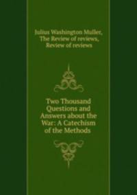 Two Thousand Questions and Answers about the War: A Catechism of the Methods .