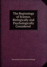 The Beginnings of Science, Biologically and Psychologically Considered .