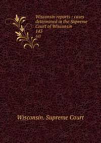 Wisconsin reports : cases determined in the Supreme Court of Wisconsin. 143