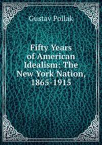 Fifty Years of American Idealism: The New York Nation, 1865-1915