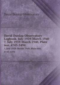 David Dunlap Observatory Logbook, July 1939-March 1940. 7, July 1939-March 1940, Plate nos. 4743-5494