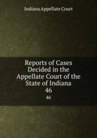 Reports of Cases Decided in the Appellate Court of the State of Indiana. 46