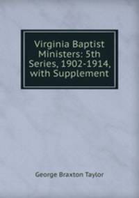 Virginia Baptist Ministers: 5th Series, 1902-1914, with Supplement