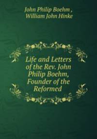 Life and Letters of the Rev. John Philip Boehm, Founder of the Reformed .