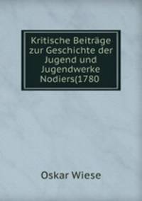 Kritische Beitrage zur Geschichte der Jugend und Jugendwerke Nodiers(1780 .