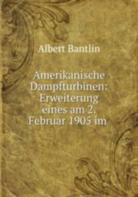 Amerikanische Dampfturbinen: Erweiterung eines am 2. Februar 1905 im .